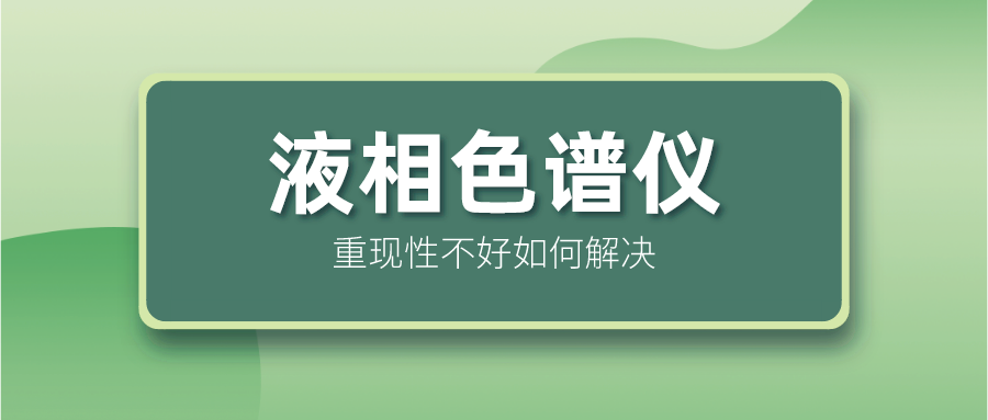 液相色譜儀重現(xiàn)性不好怎么解決？