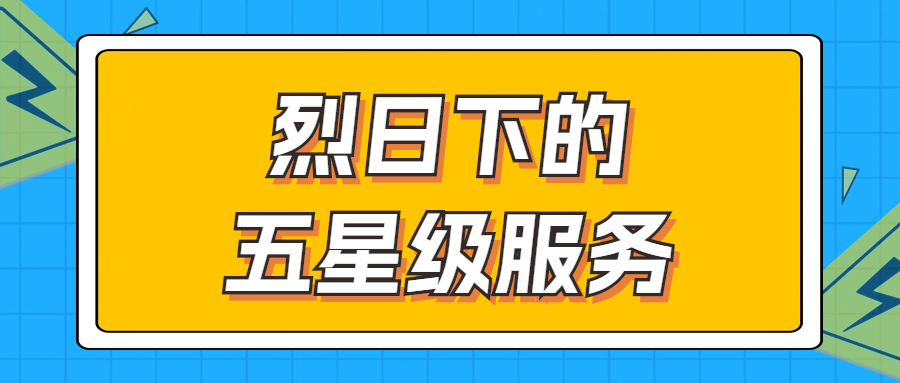 烈日下的五星級(jí)服務(wù) | 輾轉(zhuǎn)四地奔波1000多公里，為客戶送上星級(jí)服務(wù)！